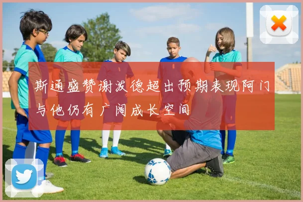斯通盛赞谢泼德超出预期表现阿门与他仍有广阔成长空间
